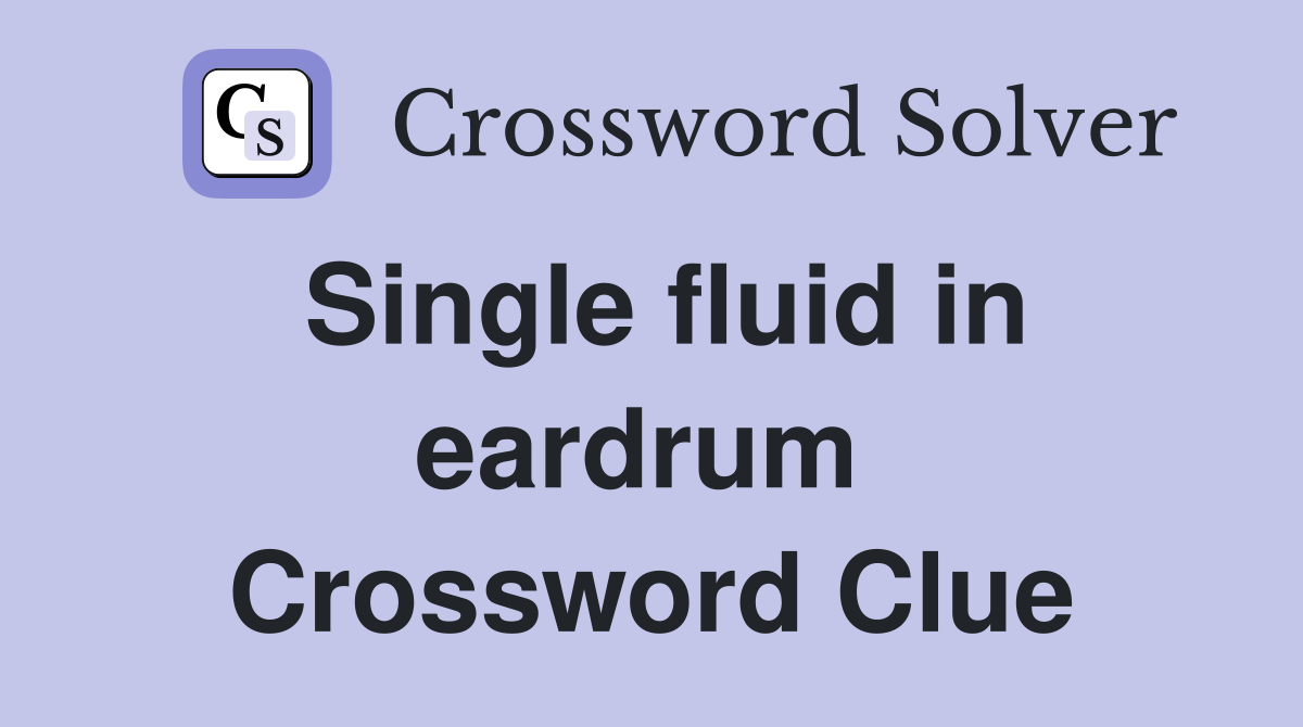 Single fluid in eardrum  Crossword Clue