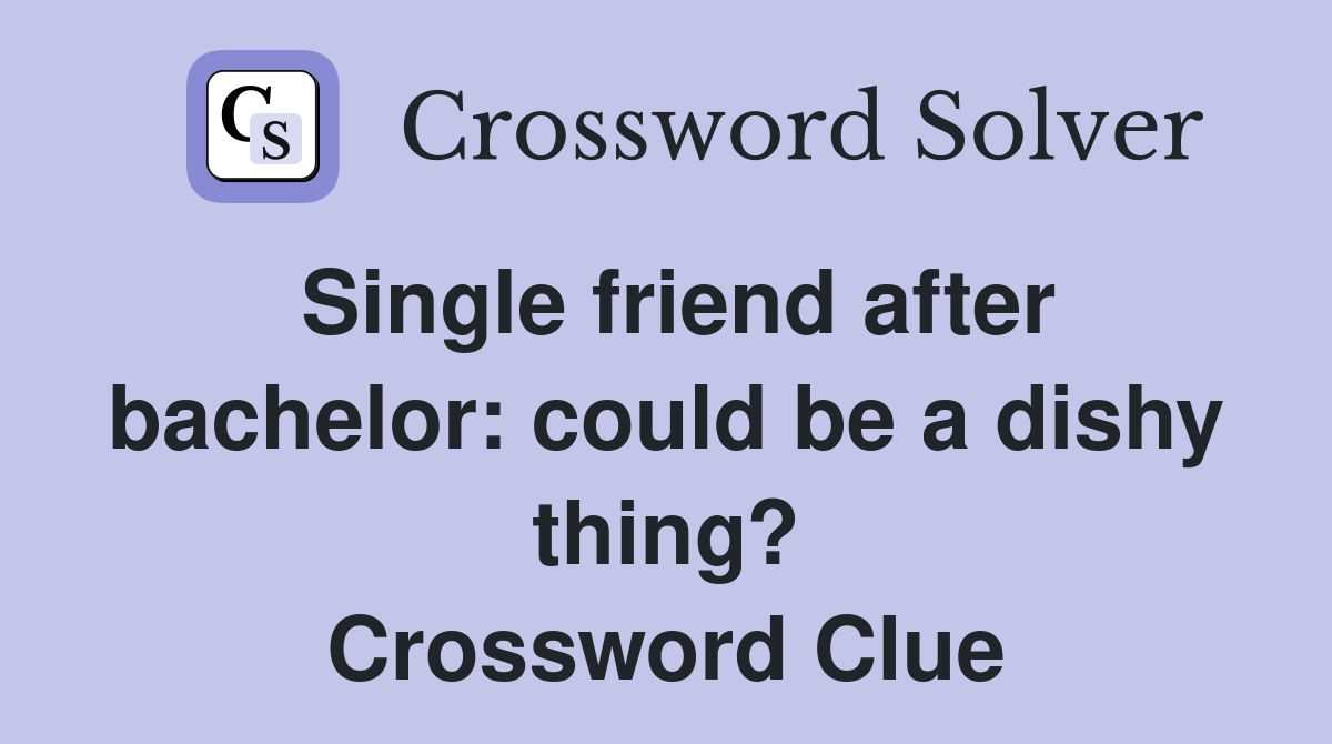 Single friend after bachelor: could be a dishy thing? Crossword Clue