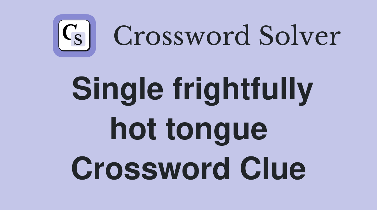 Single frightfully hot tongue Crossword Clue