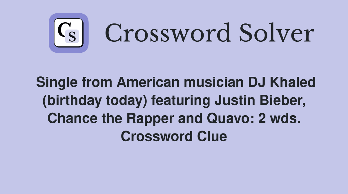 Single from American musician DJ Khaled (birthday today) featuring Justin Bieber, Chance the Rapper and Quavo: 2 wds. Crossword Clue