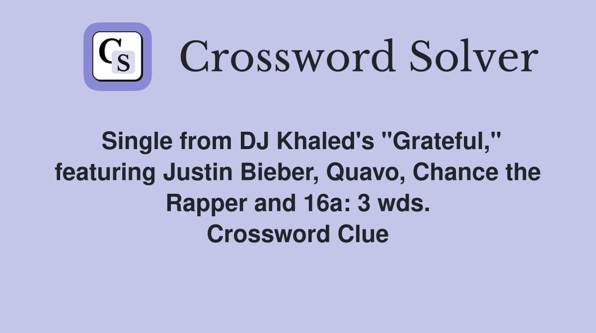 Single from DJ Khaled's "Grateful," featuring Justin Bieber, Quavo, Chance the Rapper and 16a: 3 wds. Crossword Clue