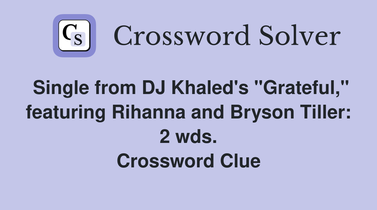 Single from DJ Khaled's "Grateful," featuring Rihanna and Bryson Tiller: 2 wds. Crossword Clue