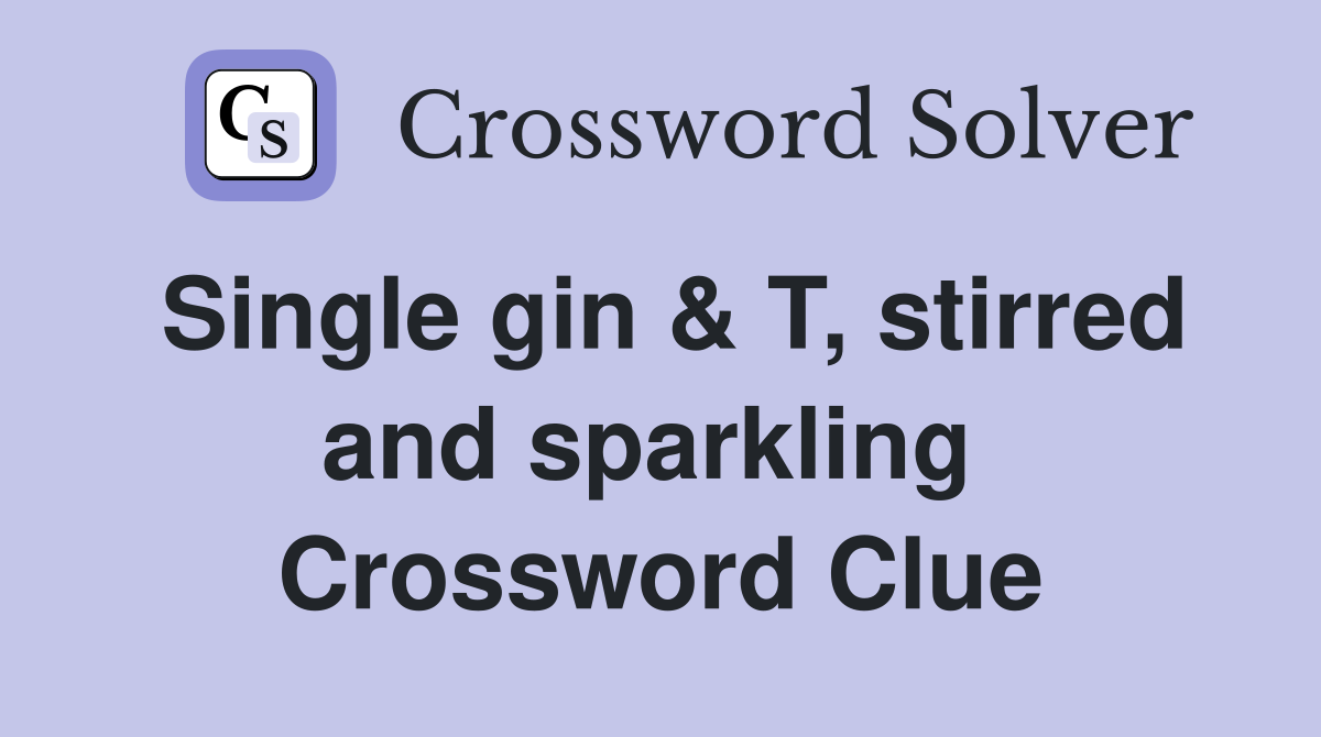 Single gin & T, stirred and sparkling  Crossword Clue