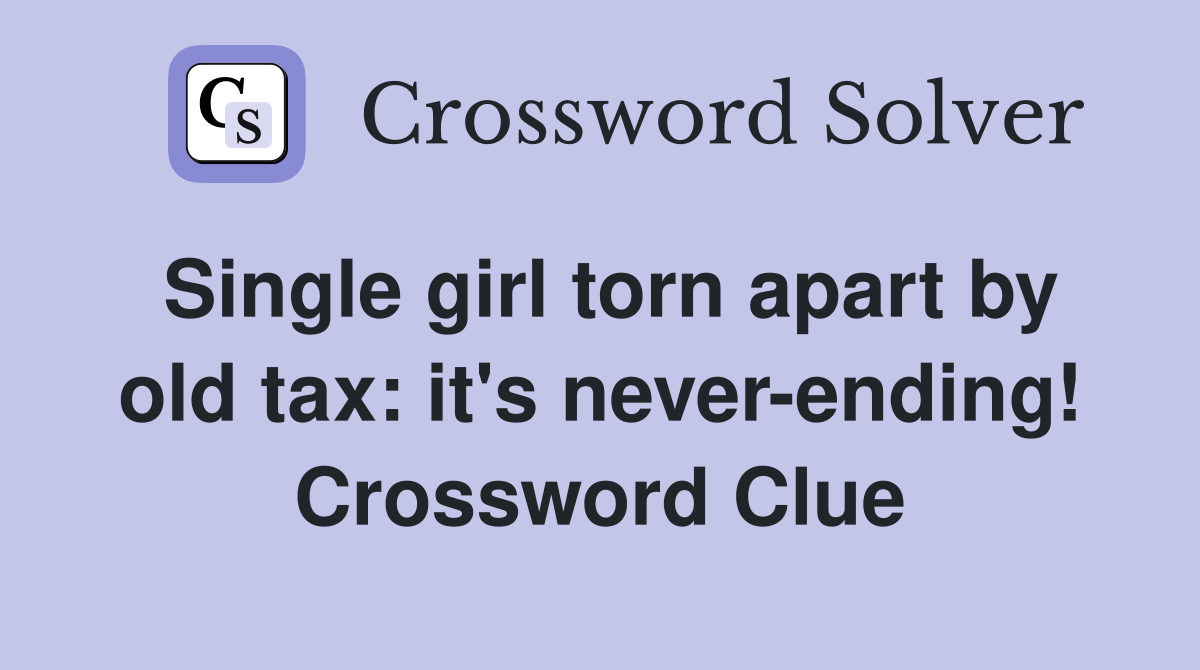 Single girl torn apart by old tax: it's never-ending! Crossword Clue
