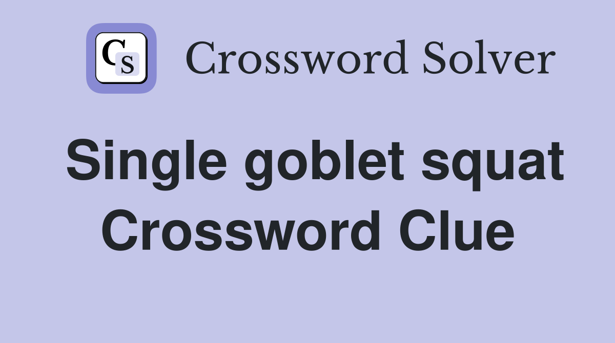 Single goblet squat Crossword Clue