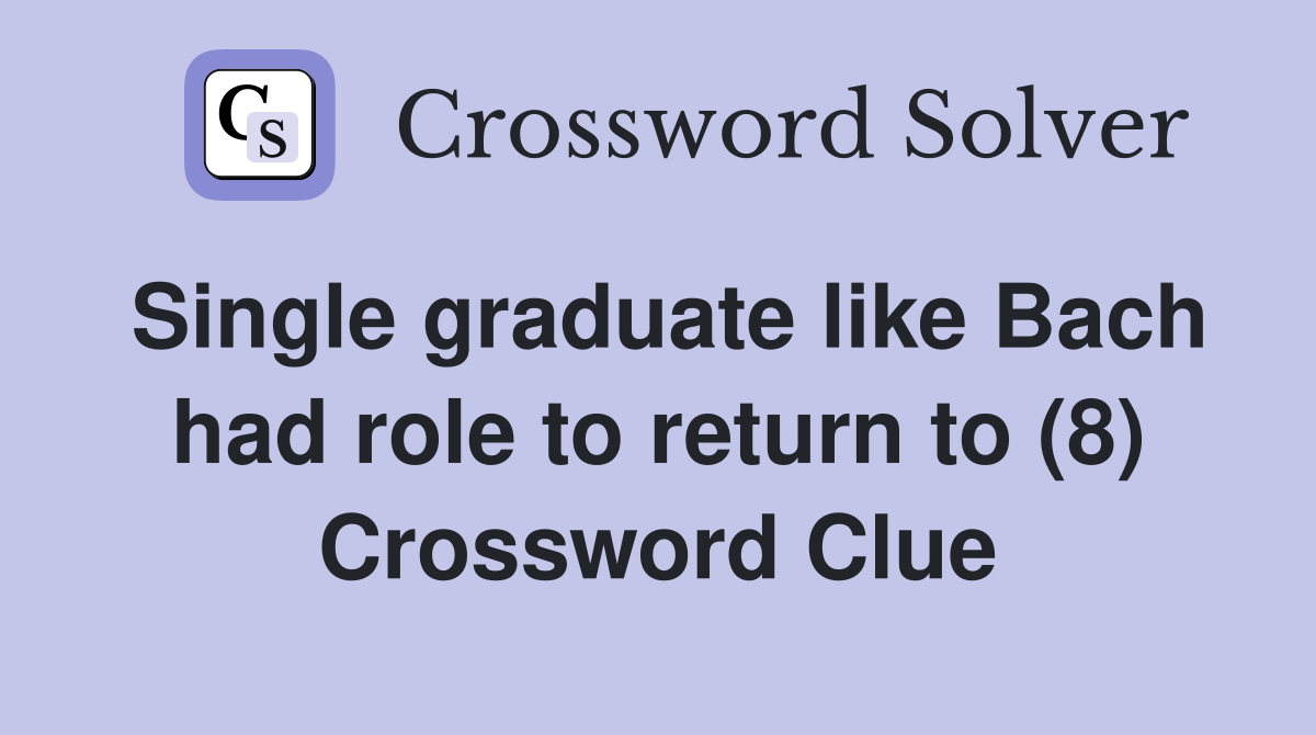Single graduate like Bach had role to return to (8) Crossword Clue