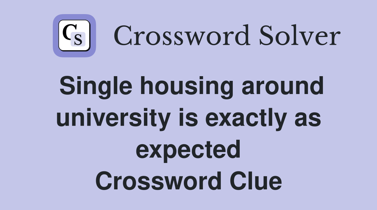 Single housing around university is exactly as expected Crossword Clue