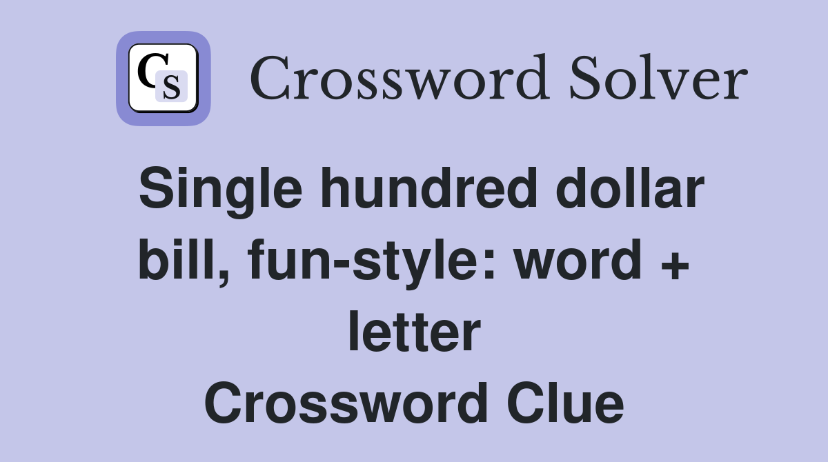 Single hundred dollar bill, fun-style: word + letter Crossword Clue