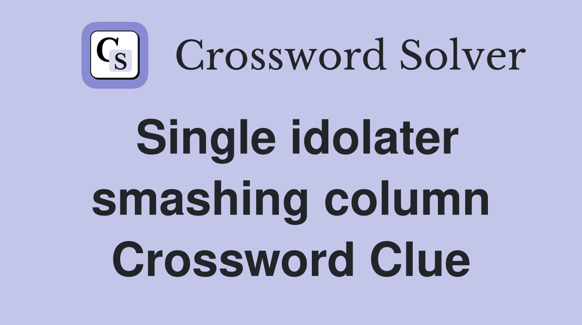 Single idolater smashing column Crossword Clue