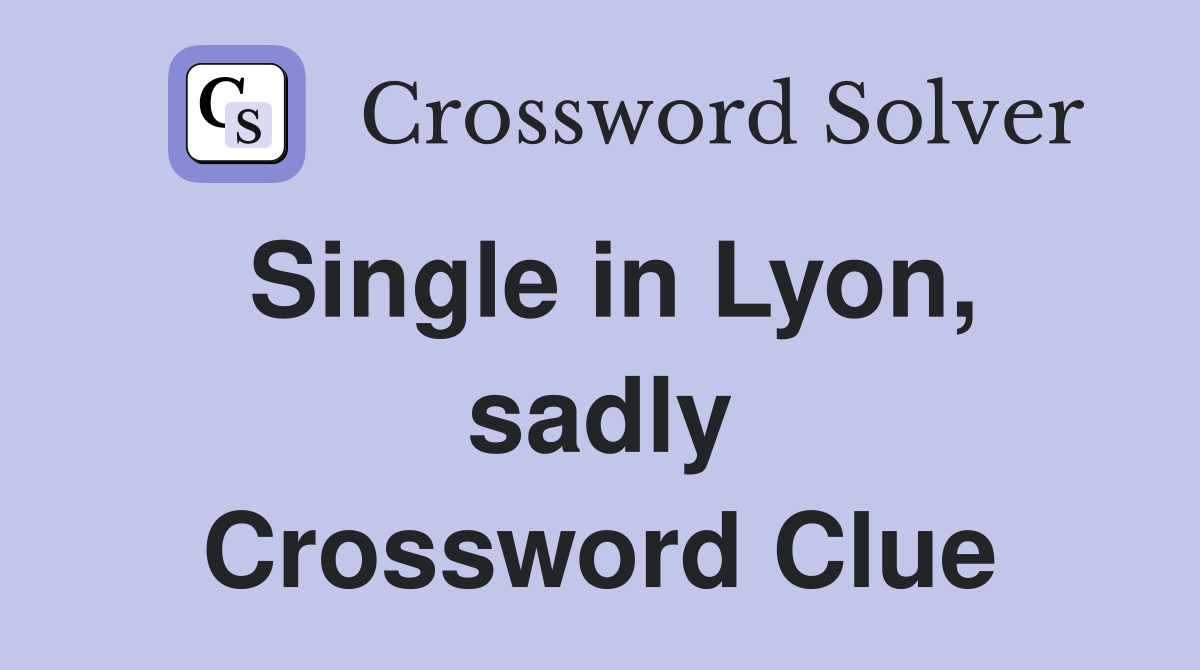 Single in Lyon, sadly Crossword Clue