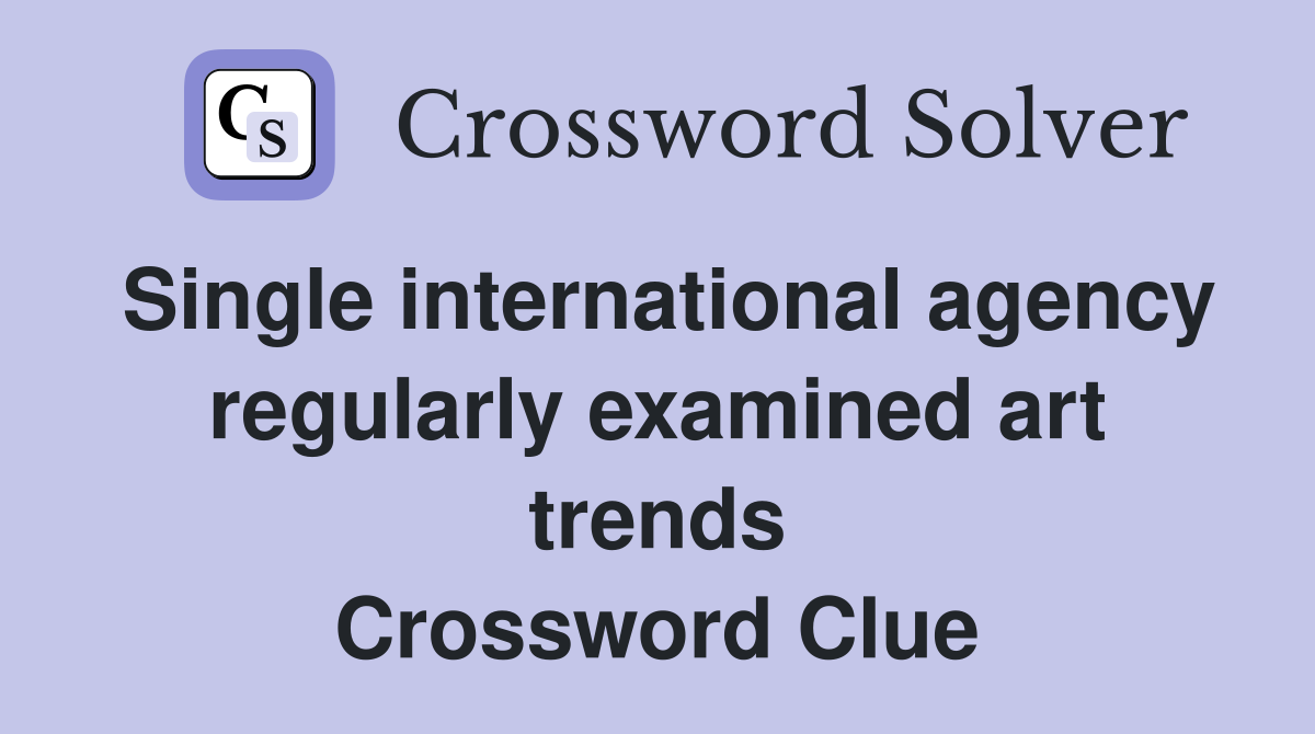 Single international agency regularly examined art trends Crossword Clue