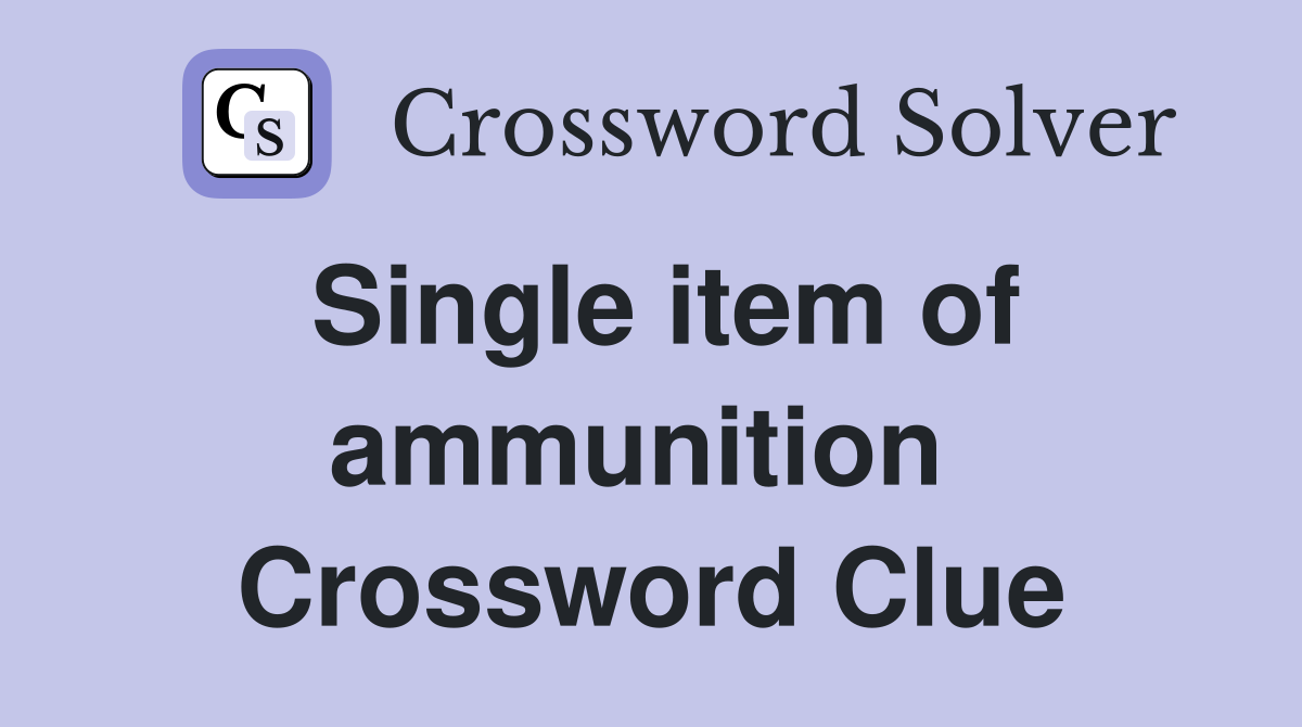 Single item of ammunition  Crossword Clue