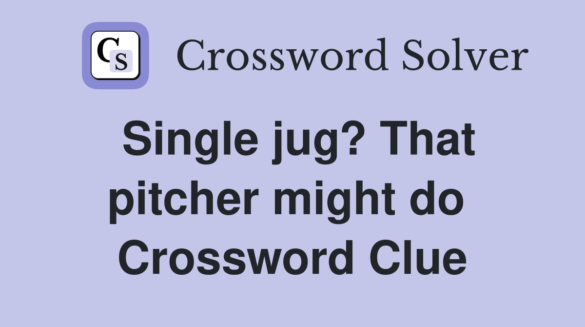 Single jug? That pitcher might do  Crossword Clue