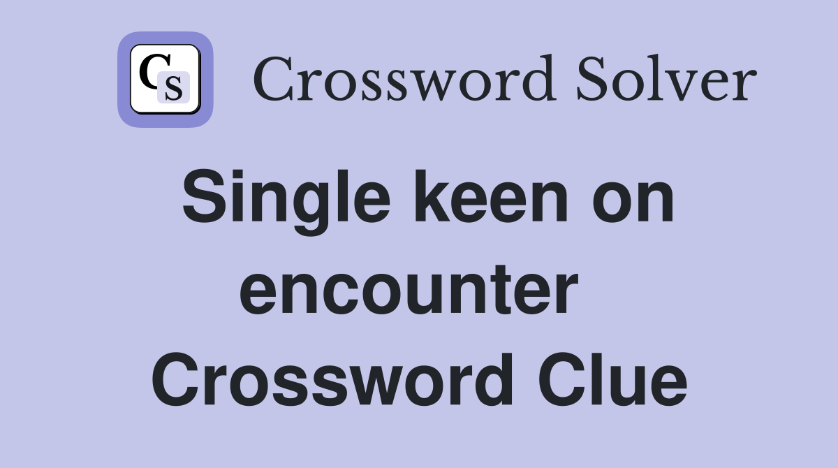 Single keen on encounter  Crossword Clue