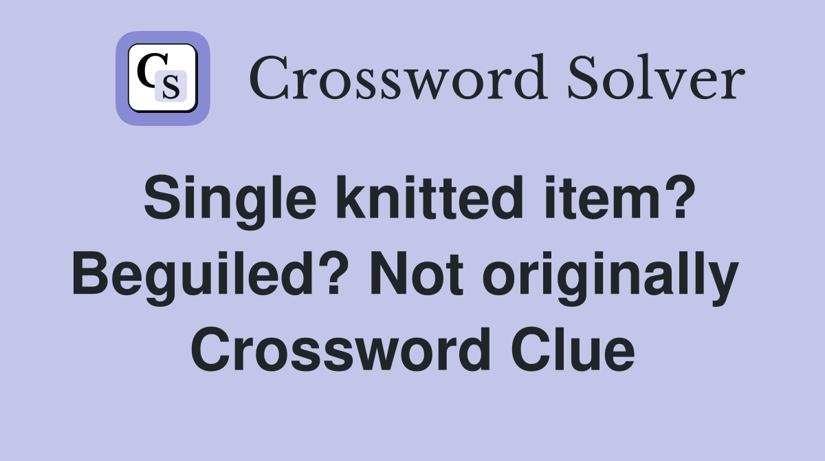 Single knitted item? Beguiled? Not originally  Crossword Clue