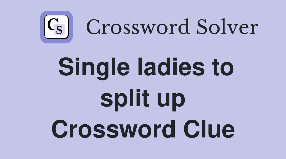 Single ladies to split up Crossword Clue