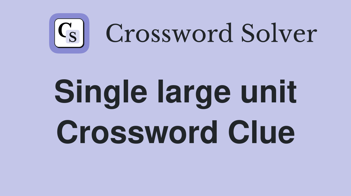 Single large unit  Crossword Clue