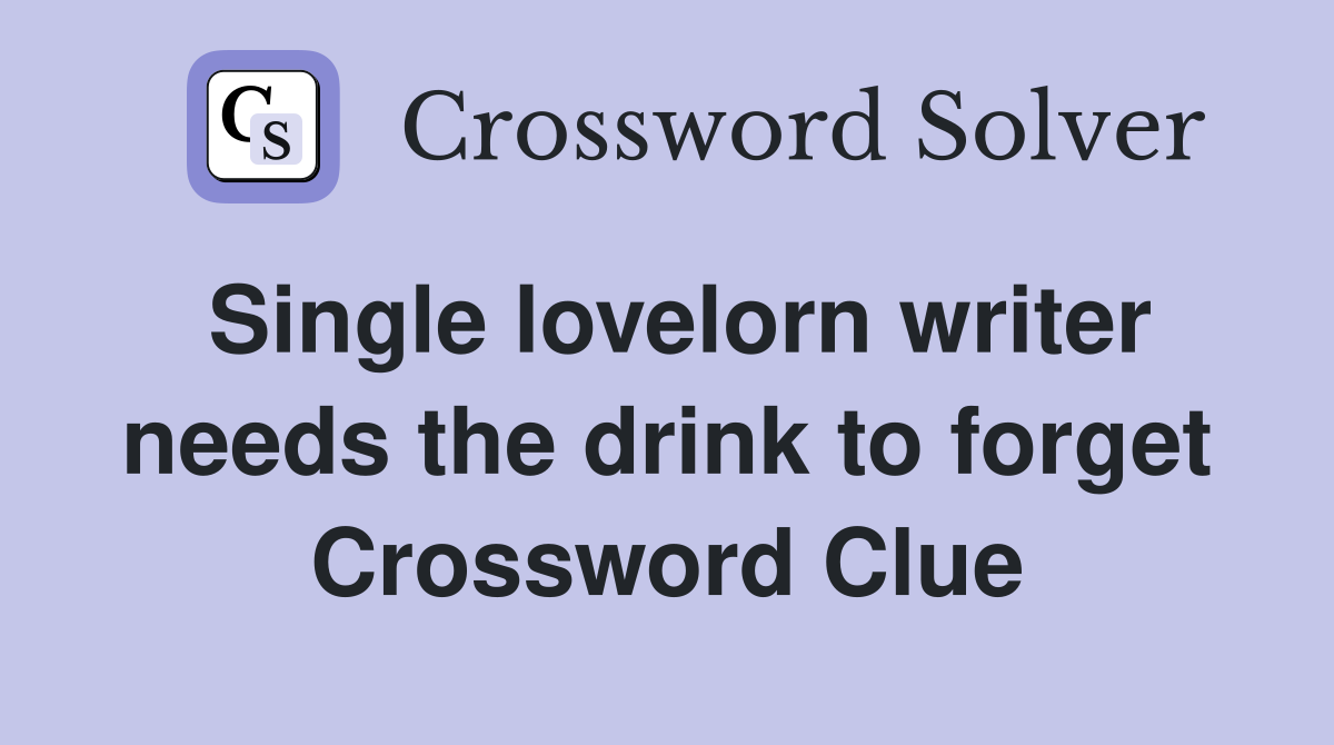 Single lovelorn writer needs the drink to forget Crossword Clue