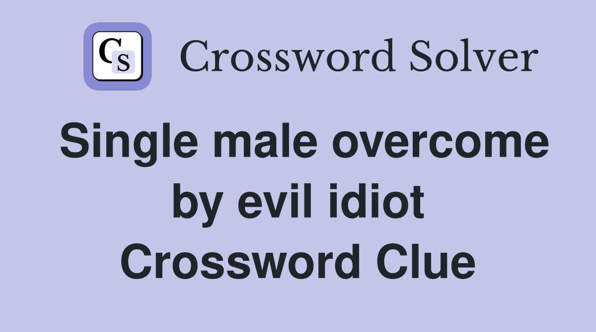 Single male overcome by evil idiot Crossword Clue