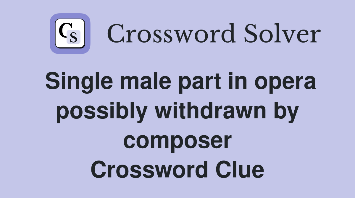 Single male part in opera possibly withdrawn by composer Crossword Clue