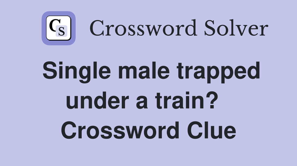 Single male trapped under a train?   Crossword Clue