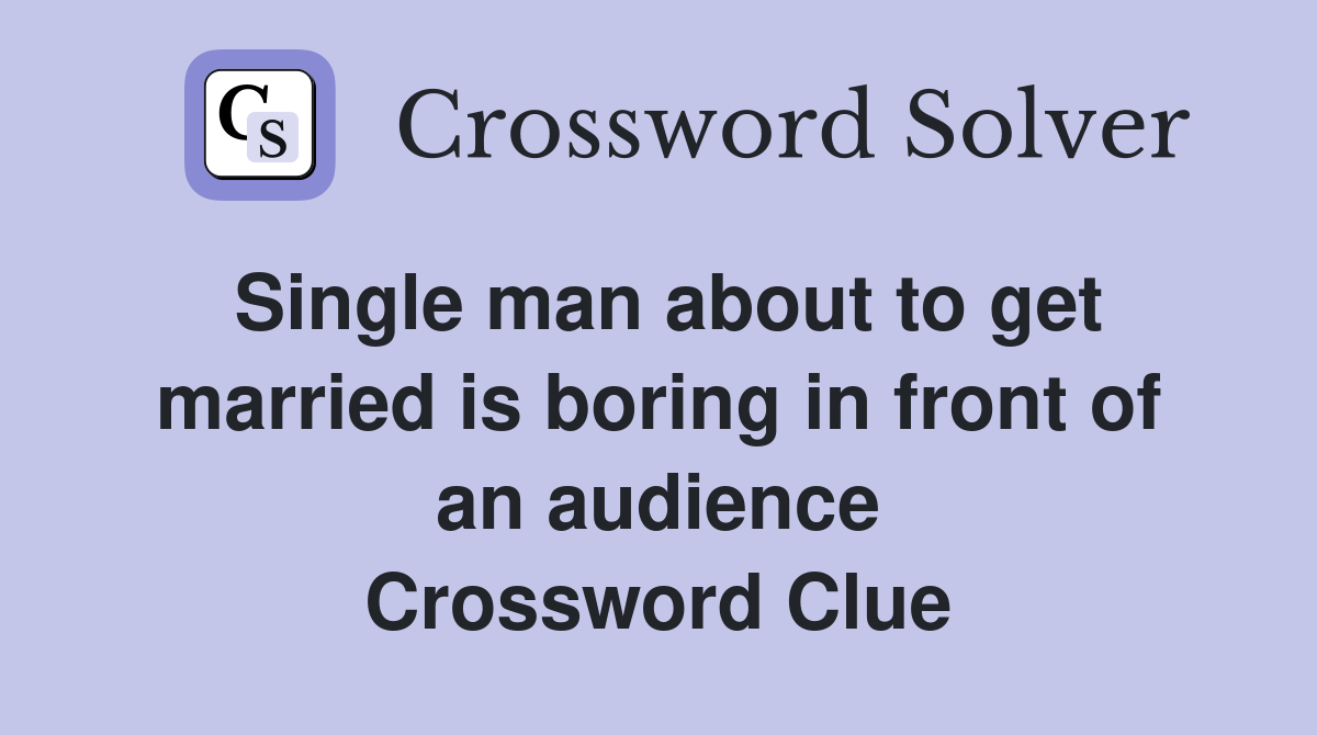 Single man about to get married is boring in front of an audience Crossword Clue