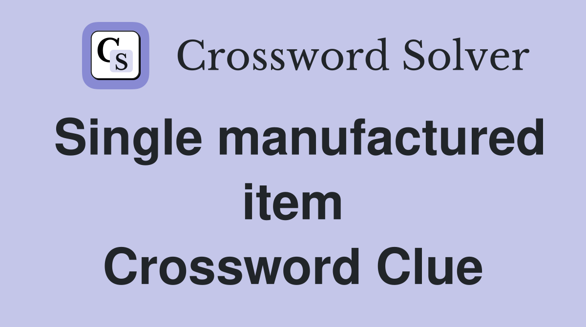 Single manufactured item Crossword Clue