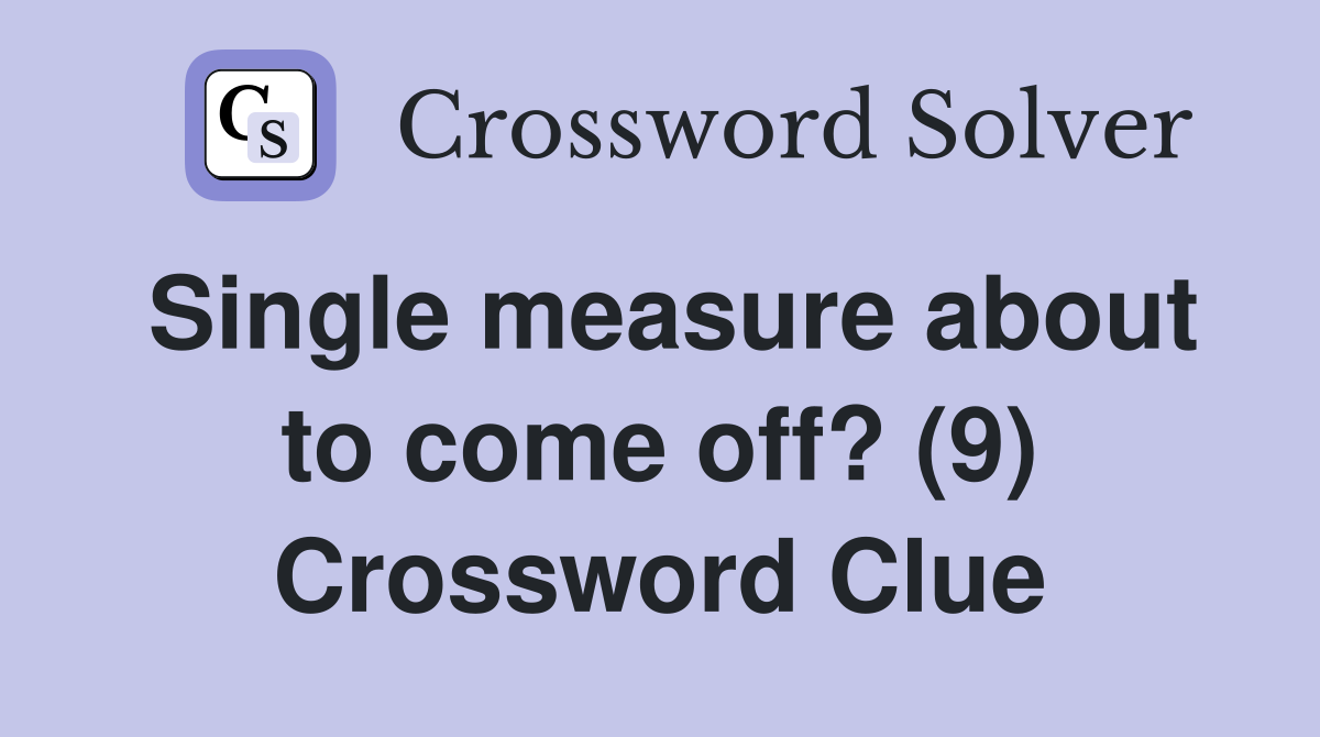 Single measure about to come off? (9) Crossword Clue