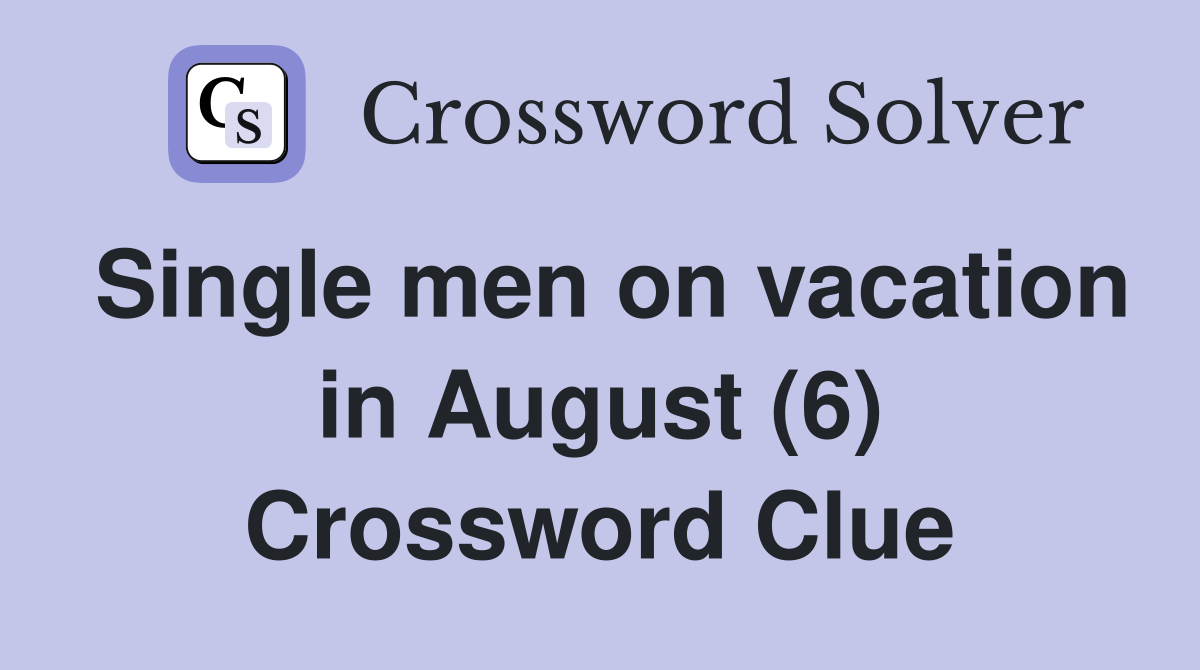 Single men on vacation in August (6) Crossword Clue