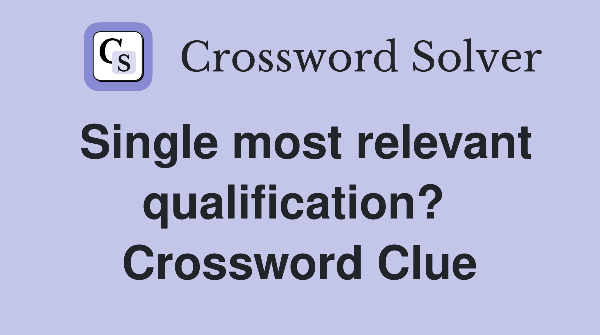Single most relevant qualification?  Crossword Clue
