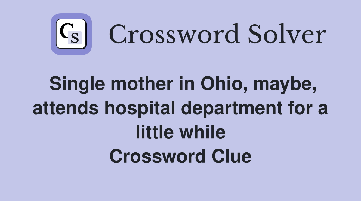 Single mother in Ohio, maybe, attends hospital department for a little while Crossword Clue