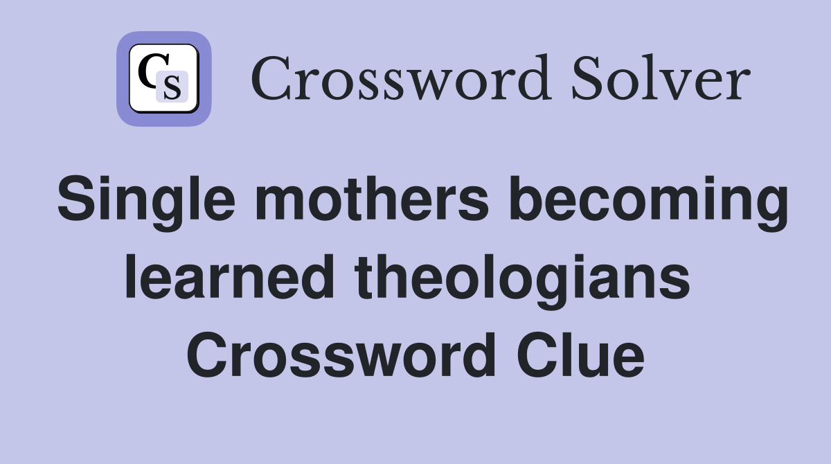 Single mothers becoming learned theologians  Crossword Clue