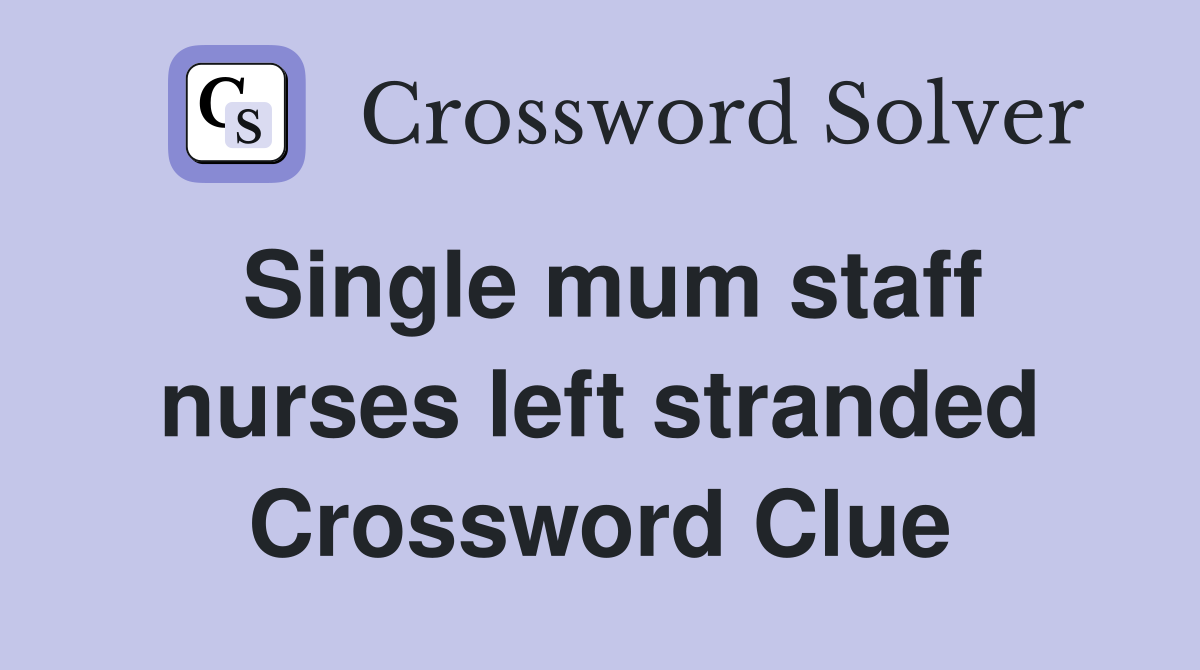 Single mum staff nurses left stranded Crossword Clue