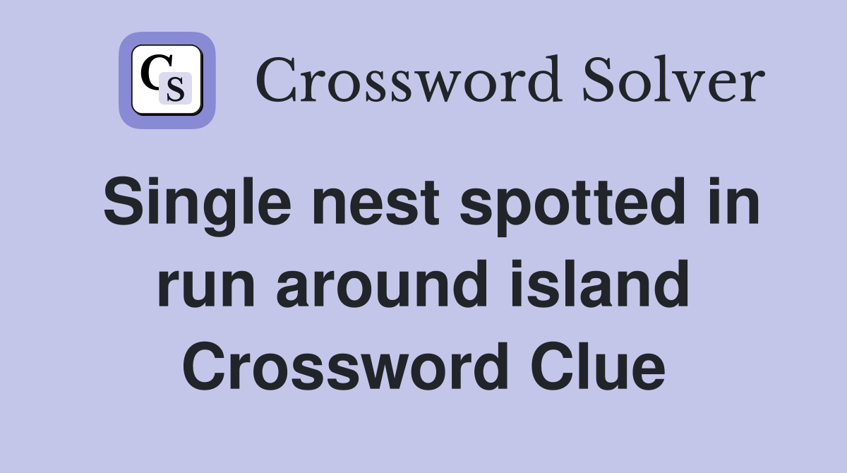 Single nest spotted in run around island Crossword Clue
