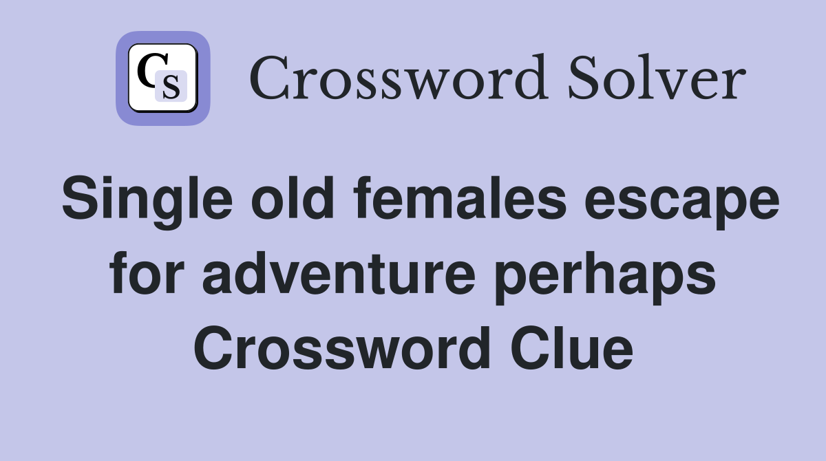 Single old females escape for adventure perhaps Crossword Clue
