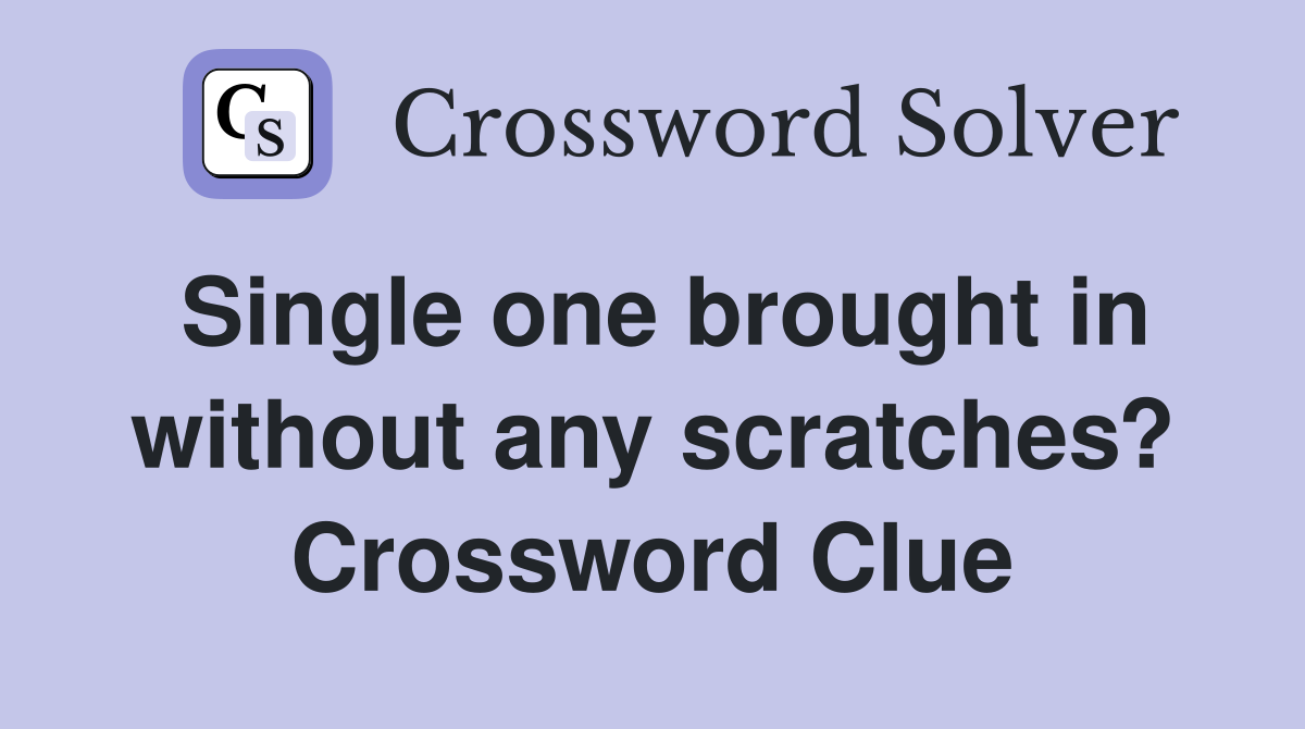 Single one brought in without any scratches? Crossword Clue