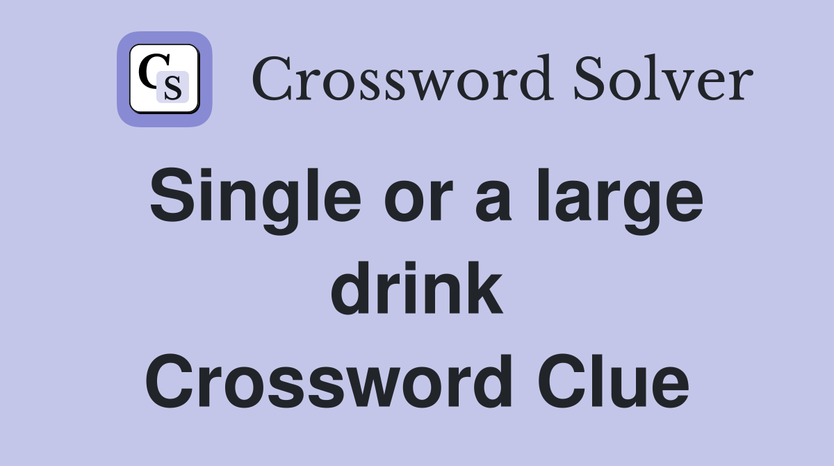 Single or a large drink Crossword Clue