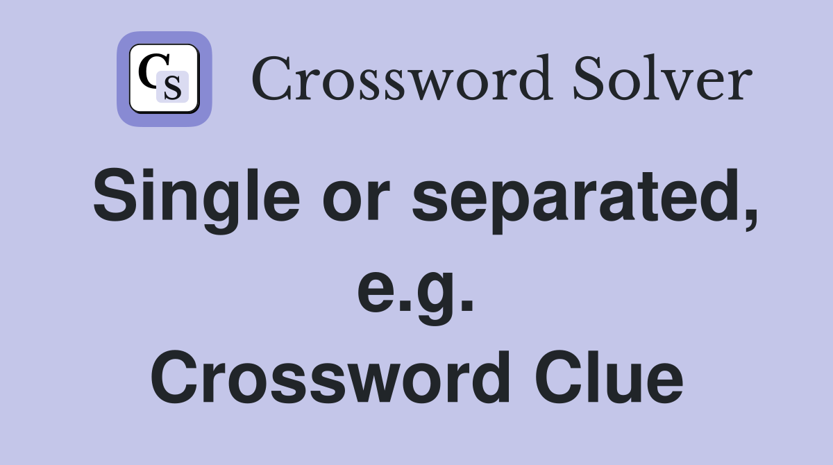 Single or separated, e.g. Crossword Clue
