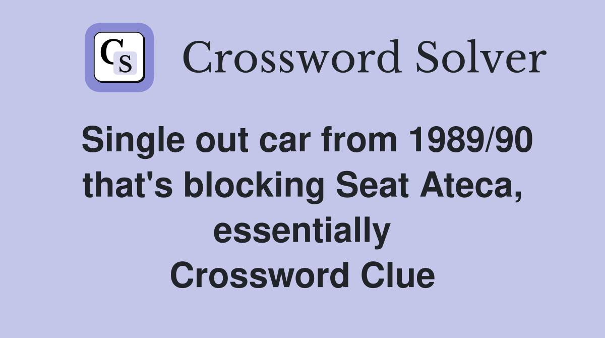 Single out car from 1989/90 that's blocking Seat Ateca, essentially Crossword Clue
