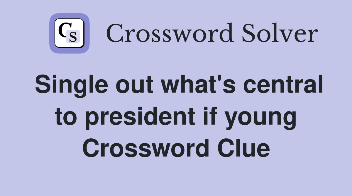 Single out what's central to president if young Crossword Clue