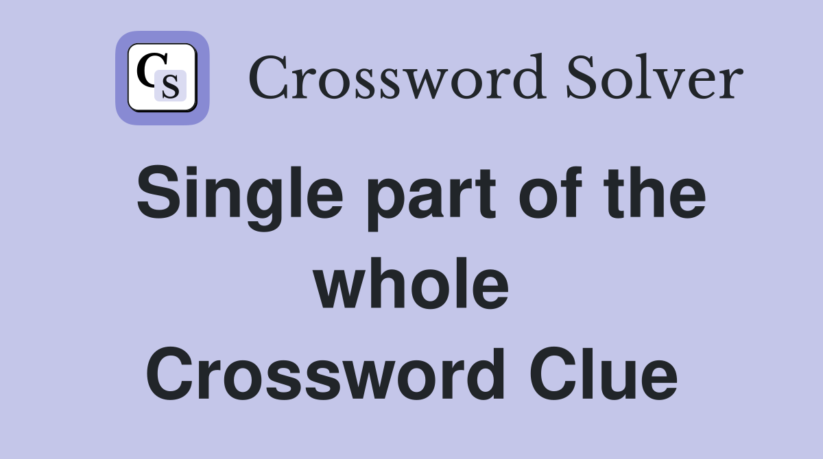 Single part of the whole Crossword Clue