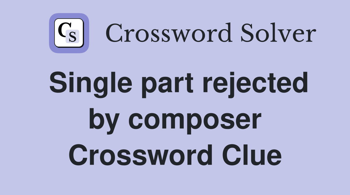 Single part rejected by composer Crossword Clue