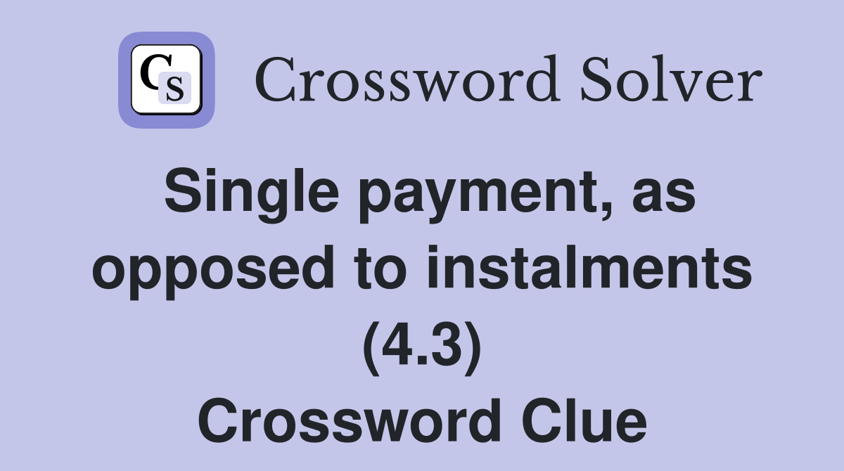 Single payment, as opposed to instalments (4.3) Crossword Clue