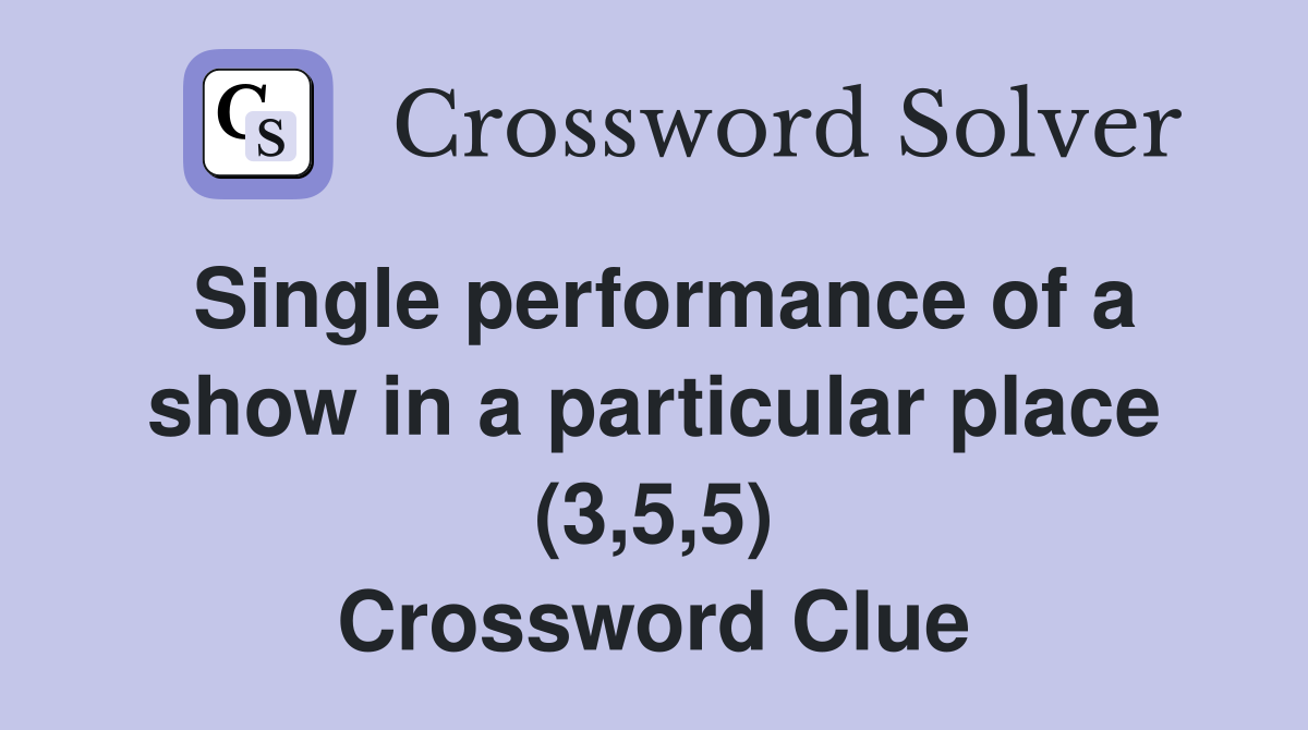 Single performance of a show in a particular place (3,5,5) Crossword Clue