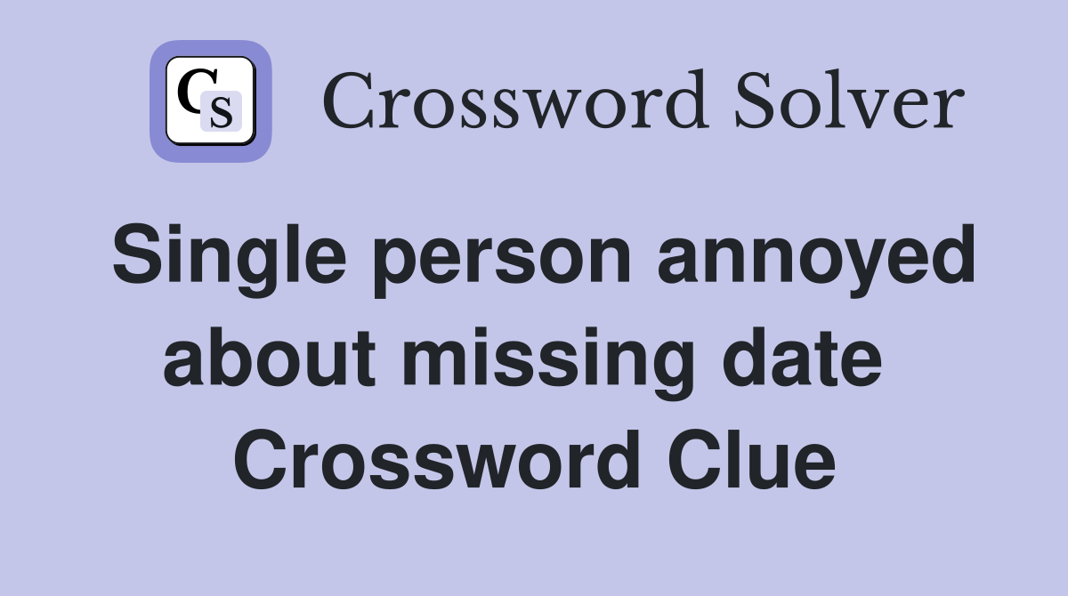 Single person annoyed about missing date  Crossword Clue