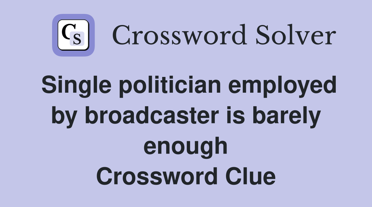 Single politician employed by broadcaster is barely enough Crossword Clue