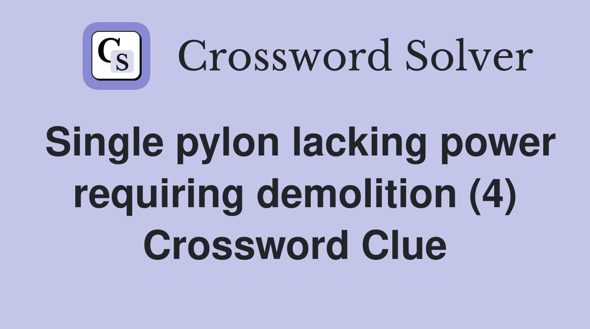 Single pylon lacking power requiring demolition (4) Crossword Clue
