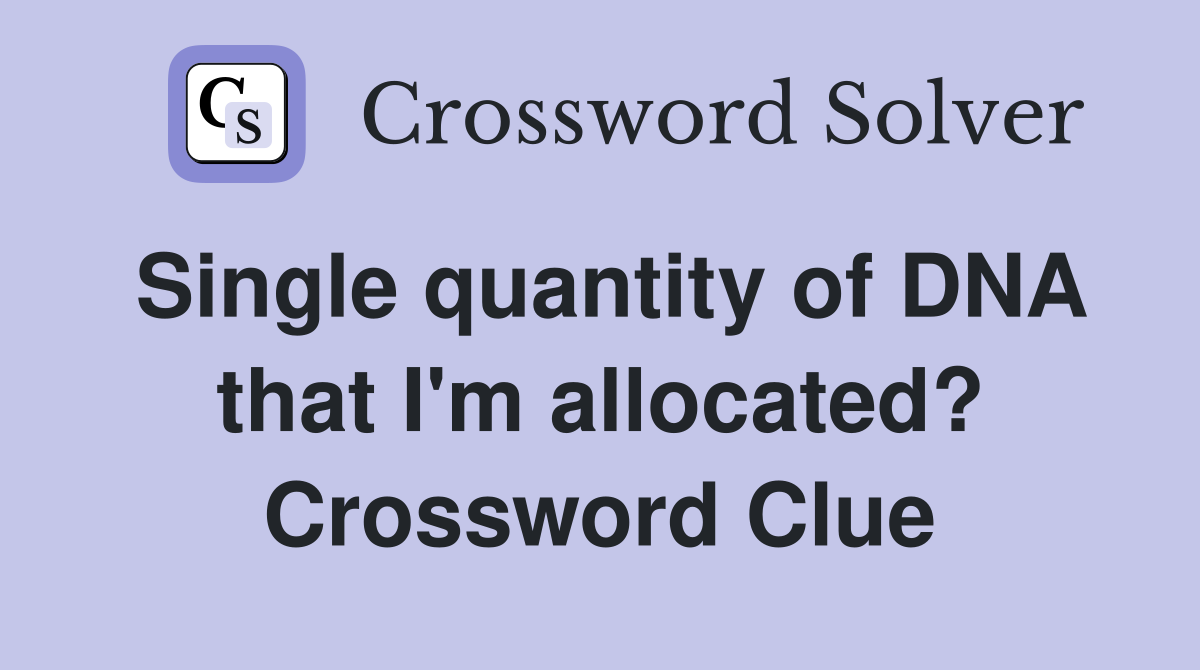 Single quantity of DNA that I'm allocated? Crossword Clue