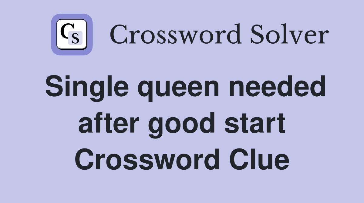 Single queen needed after good start Crossword Clue