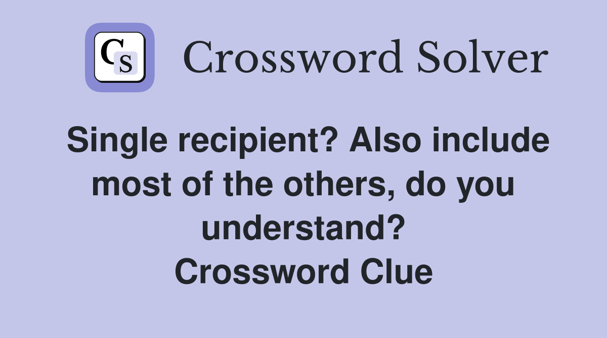 Single recipient? Also include most of the others, do you understand? Crossword Clue